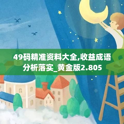 49码精准资料大全,收益成语分析落实_黄金版2.805