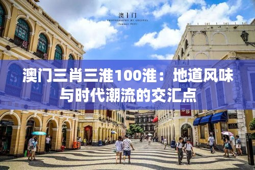 澳门三肖三淮100淮：地道风味与时代潮流的交汇点