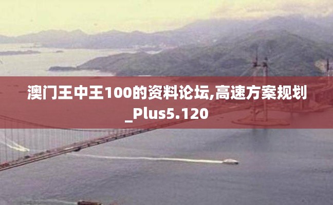 澳门王中王100的资料论坛,高速方案规划_Plus5.120