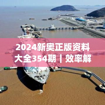 2024新奥正版资料大全354期｜效率解答解释落实